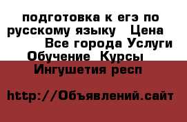 подготовка к егэ по русскому языку › Цена ­ 2 600 - Все города Услуги » Обучение. Курсы   . Ингушетия респ.